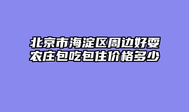 北京市海淀区周边好耍农庄包吃包住价格多少