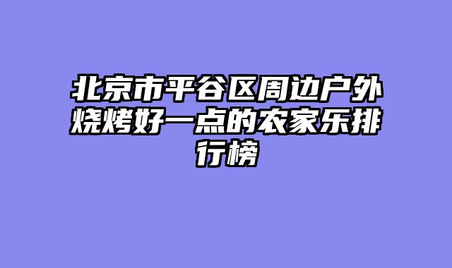 北京市平谷区周边户外烧烤好一点的农家乐排行榜