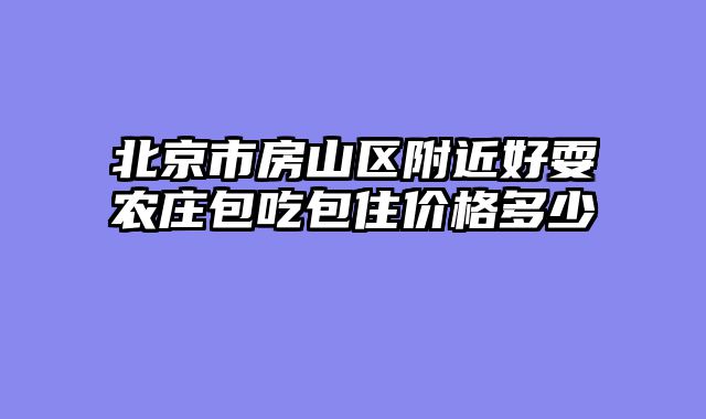 北京市房山区附近好耍农庄包吃包住价格多少