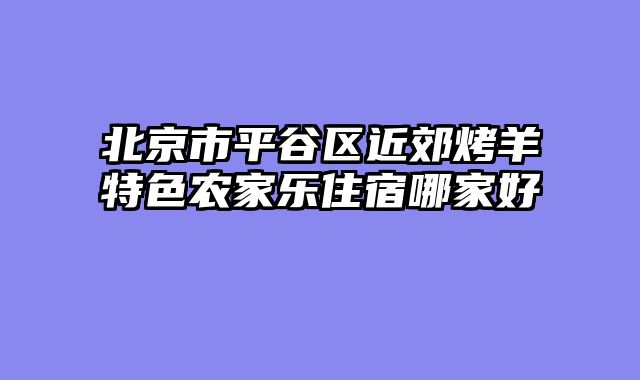 北京市平谷区近郊烤羊特色农家乐住宿哪家好