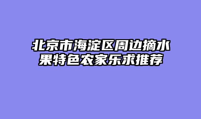 北京市海淀区周边摘水果特色农家乐求推荐