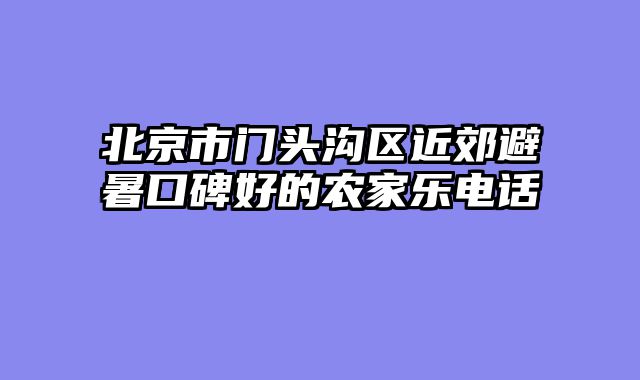 北京市门头沟区近郊避暑口碑好的农家乐电话