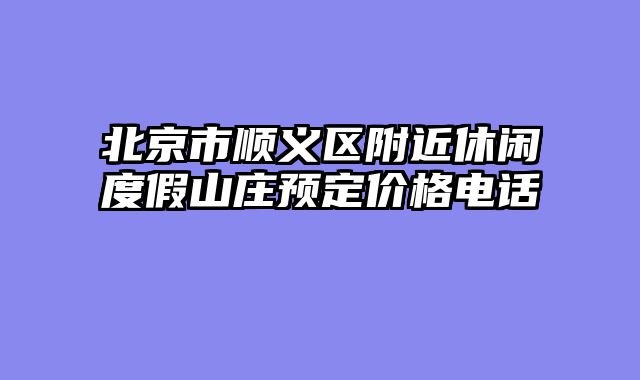 北京市顺义区附近休闲度假山庄预定价格电话