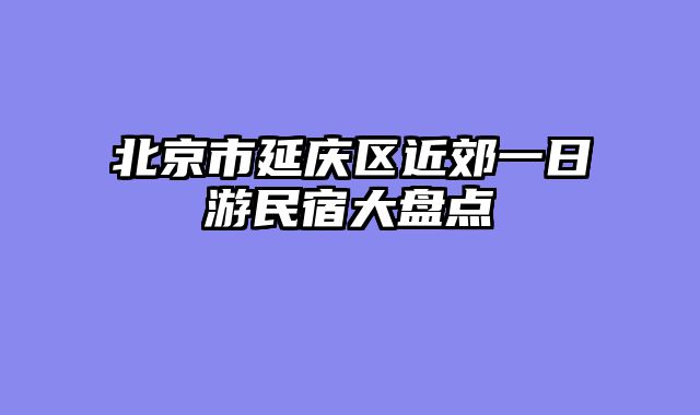 北京市延庆区近郊一日游民宿大盘点