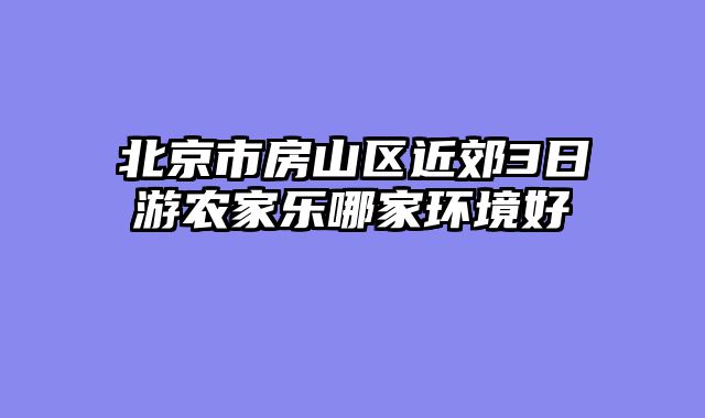 北京市房山区近郊3日游农家乐哪家环境好