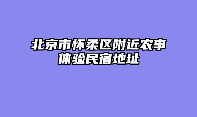 北京市怀柔区附近农事体验民宿地址