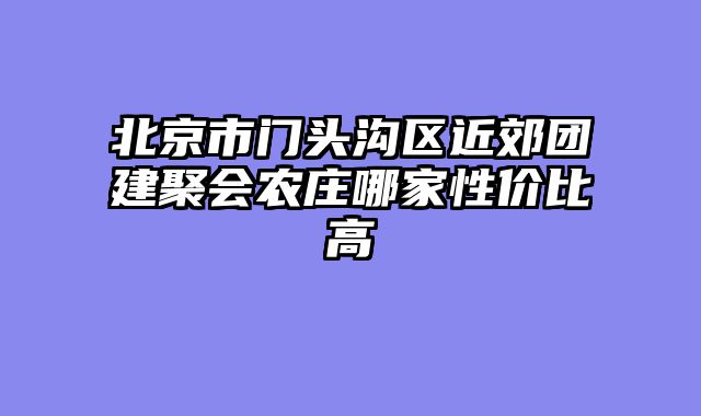北京市门头沟区近郊团建聚会农庄哪家性价比高