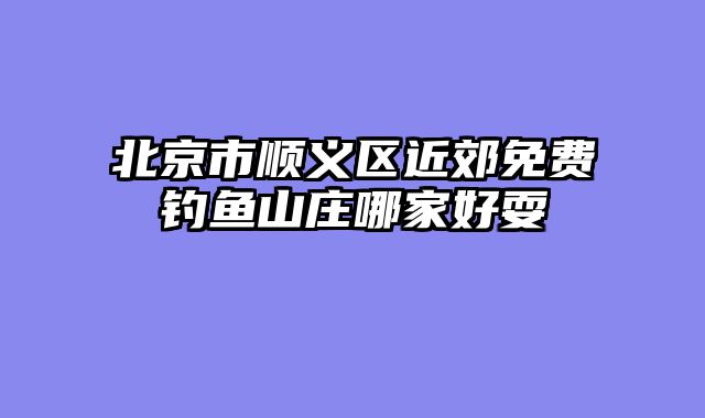 北京市顺义区近郊免费钓鱼山庄哪家好耍