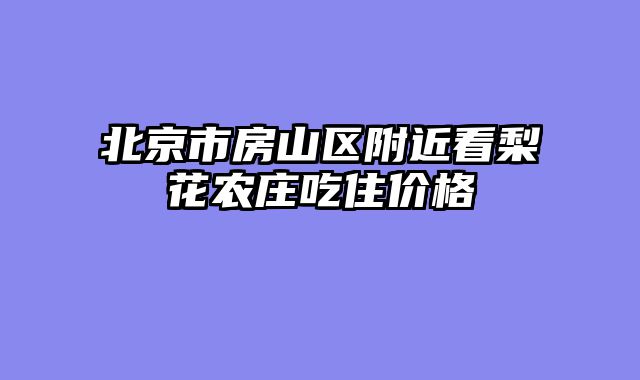 北京市房山区附近看梨花农庄吃住价格