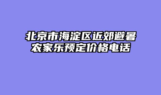 北京市海淀区近郊避暑农家乐预定价格电话