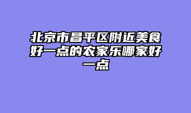 北京市昌平区附近美食好一点的农家乐哪家好一点