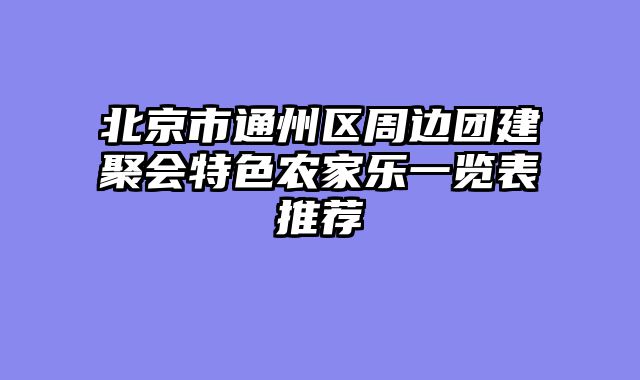 北京市通州区周边团建聚会特色农家乐一览表推荐