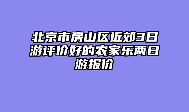 北京市房山区近郊3日游评价好的农家乐两日游报价