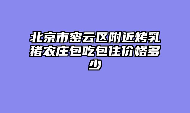 北京市密云区附近烤乳猪农庄包吃包住价格多少