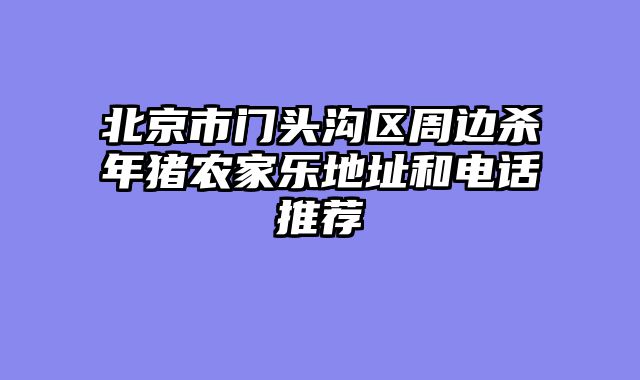 北京市门头沟区周边杀年猪农家乐地址和电话推荐