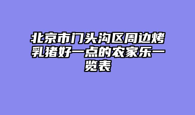 北京市门头沟区周边烤乳猪好一点的农家乐一览表