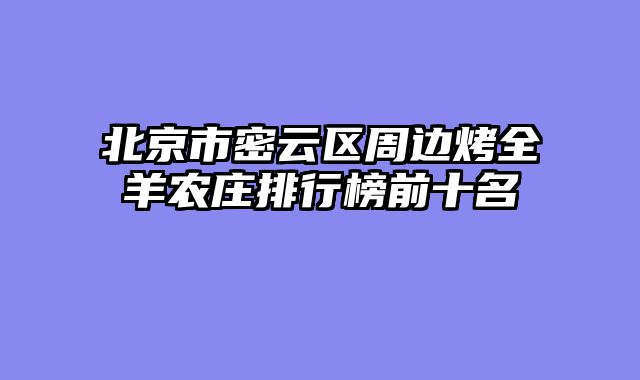 北京市密云区周边烤全羊农庄排行榜前十名