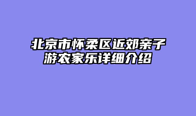 北京市怀柔区近郊亲子游农家乐详细介绍