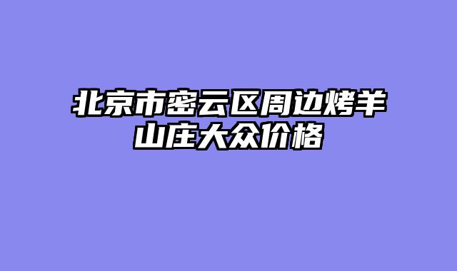 北京市密云区周边烤羊山庄大众价格