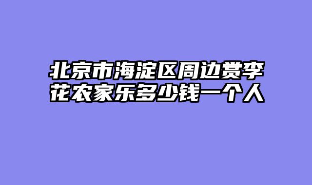 北京市海淀区周边赏李花农家乐多少钱一个人