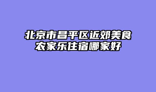北京市昌平区近郊美食农家乐住宿哪家好