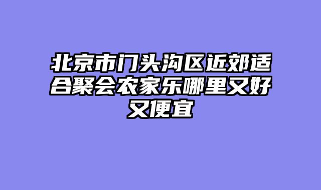北京市门头沟区近郊适合聚会农家乐哪里又好又便宜