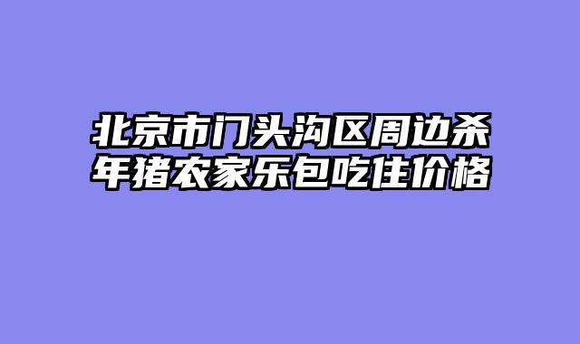 北京市门头沟区周边杀年猪农家乐包吃住价格