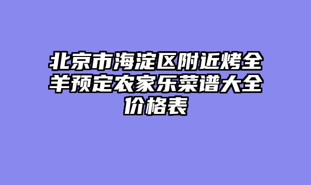 北京市海淀区附近烤全羊预定农家乐菜谱大全价格表