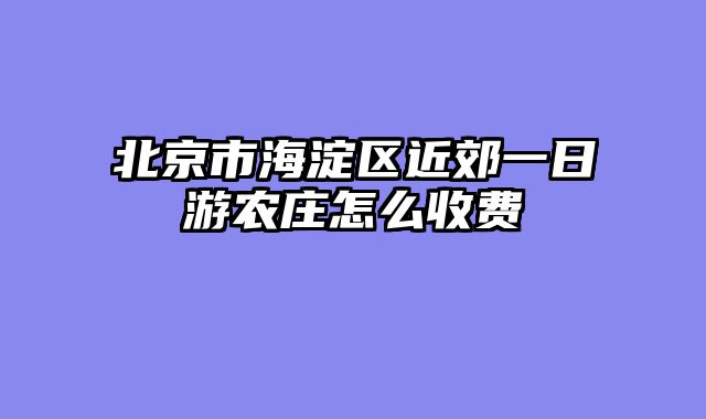 北京市海淀区近郊一日游农庄怎么收费