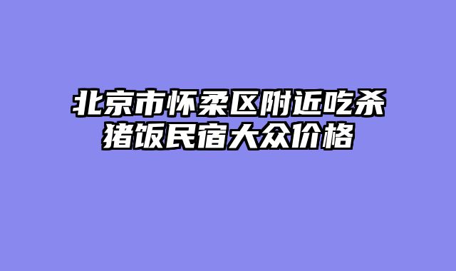 北京市怀柔区附近吃杀猪饭民宿大众价格