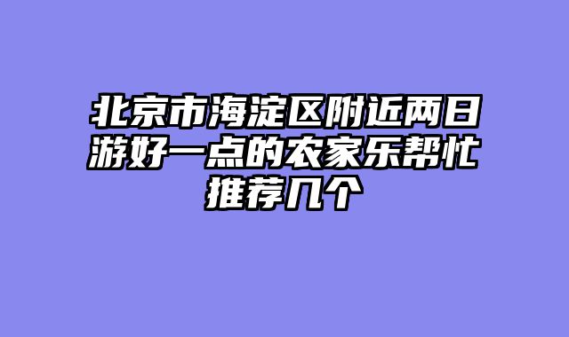 北京市海淀区附近两日游好一点的农家乐帮忙推荐几个