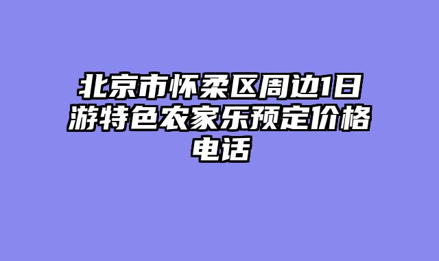 北京市怀柔区周边1日游特色农家乐预定价格电话
