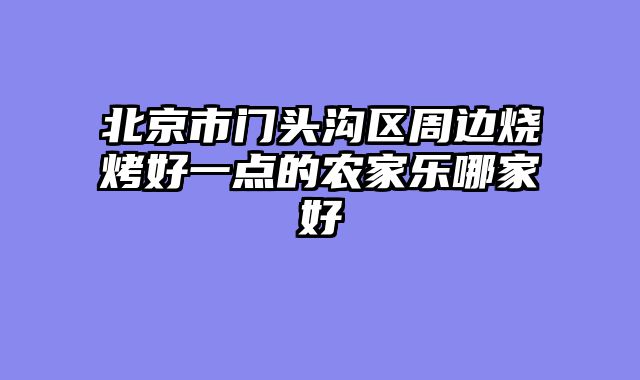 北京市门头沟区周边烧烤好一点的农家乐哪家好