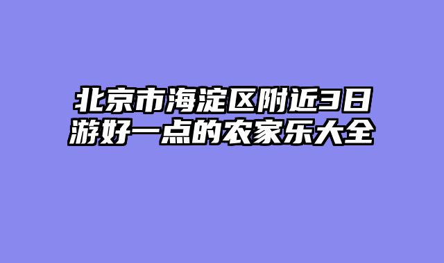 北京市海淀区附近3日游好一点的农家乐大全