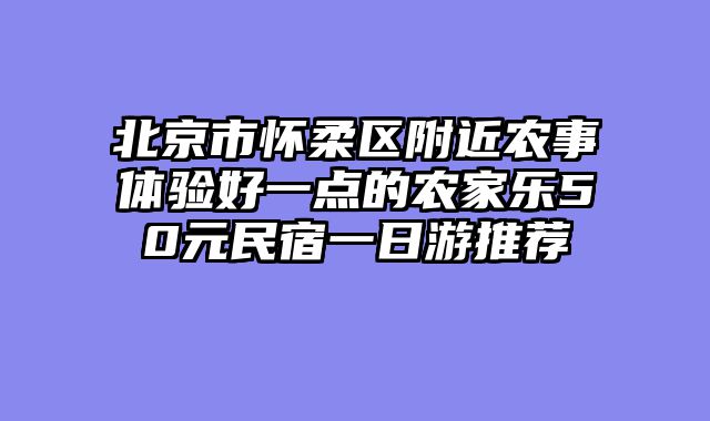 北京市怀柔区附近农事体验好一点的农家乐50元民宿一日游推荐