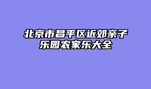 北京市昌平区近郊亲子乐园农家乐大全