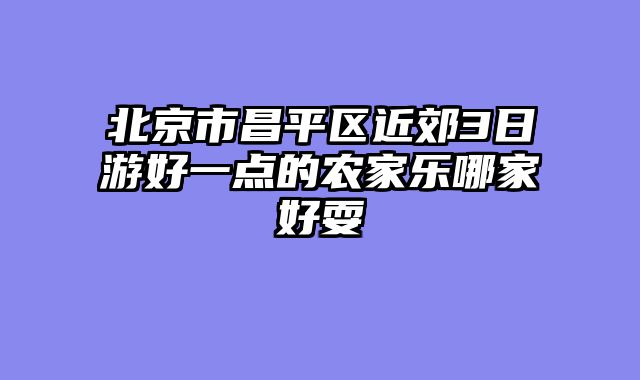 北京市昌平区近郊3日游好一点的农家乐哪家好耍