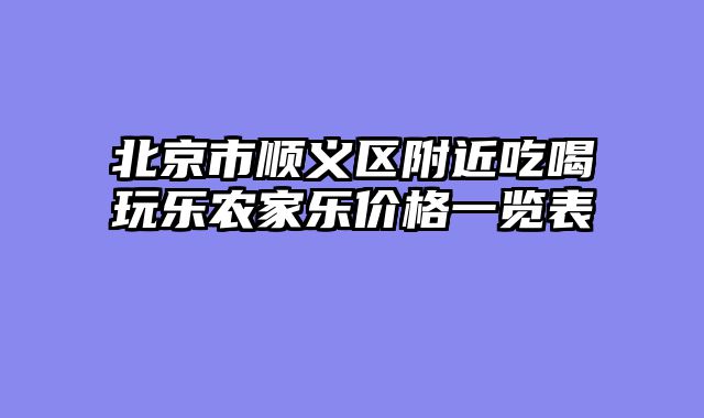 北京市顺义区附近吃喝玩乐农家乐价格一览表