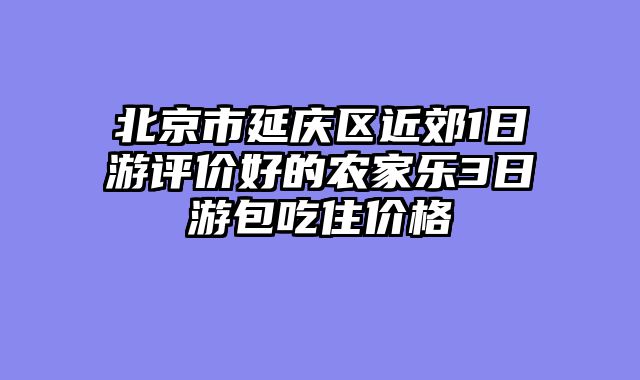 北京市延庆区近郊1日游评价好的农家乐3日游包吃住价格