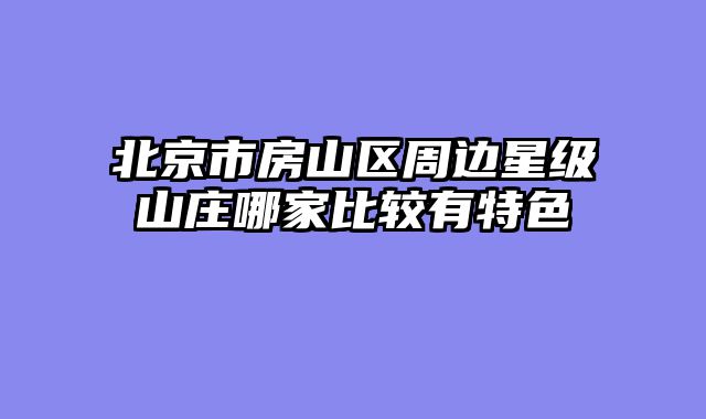 北京市房山区周边星级山庄哪家比较有特色