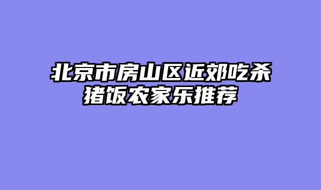 北京市房山区近郊吃杀猪饭农家乐推荐