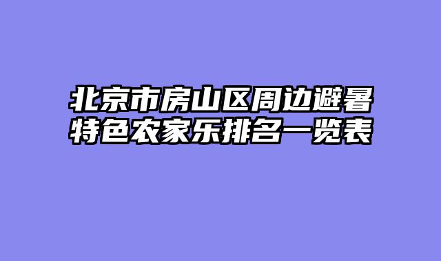 北京市房山区周边避暑特色农家乐排名一览表