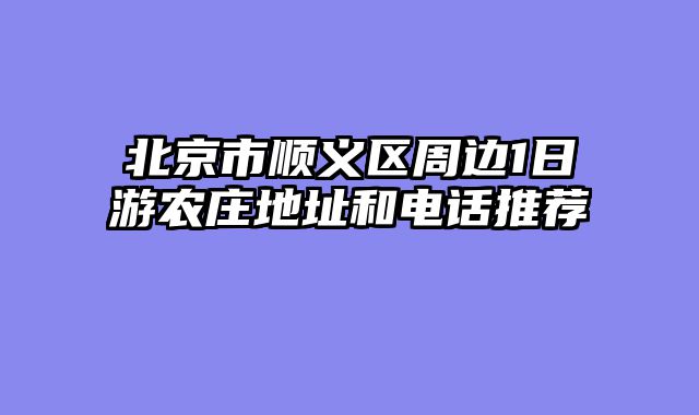 北京市顺义区周边1日游农庄地址和电话推荐