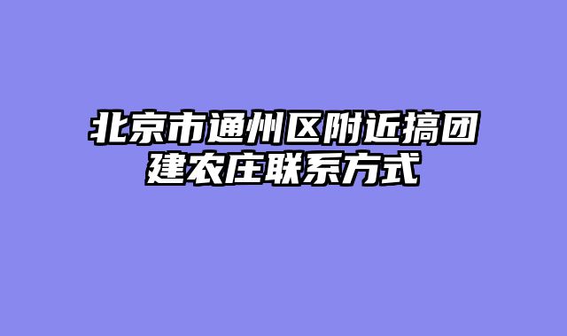 北京市通州区附近搞团建农庄联系方式