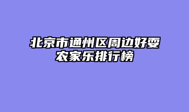 北京市通州区周边好耍农家乐排行榜