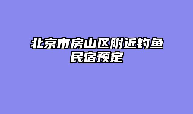 北京市房山区附近钓鱼民宿预定