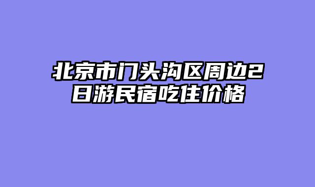 北京市门头沟区周边2日游民宿吃住价格