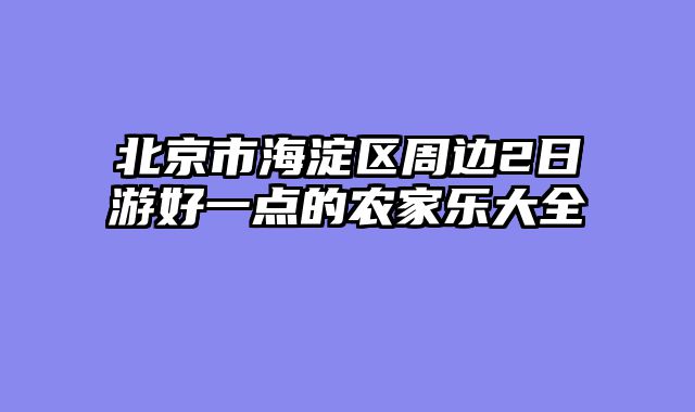 北京市海淀区周边2日游好一点的农家乐大全