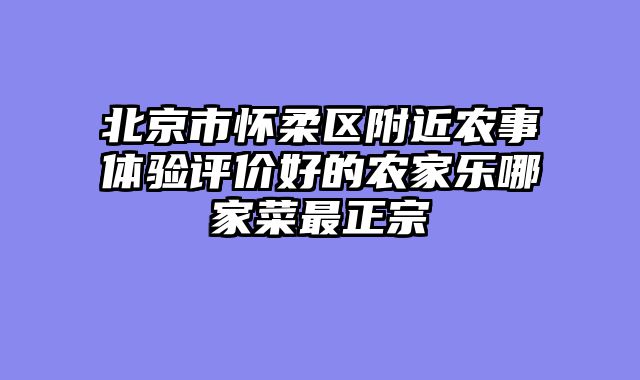 北京市怀柔区附近农事体验评价好的农家乐哪家菜最正宗