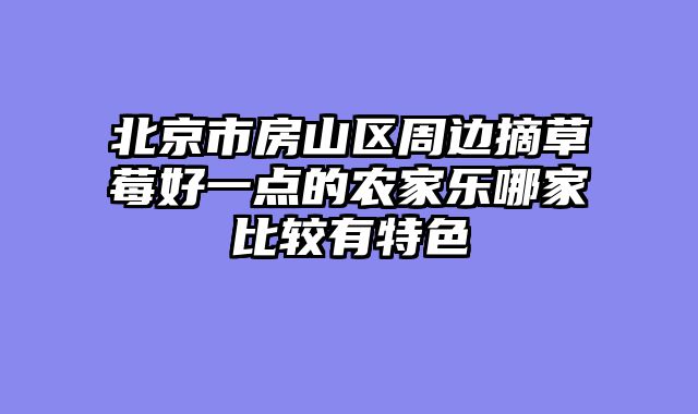 北京市房山区周边摘草莓好一点的农家乐哪家比较有特色